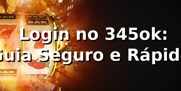 ⭐ Login no 345ok: Guia Seguro e Rápido