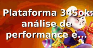 📊 Plataforma 345ok: análise de performance e métricas 2026
