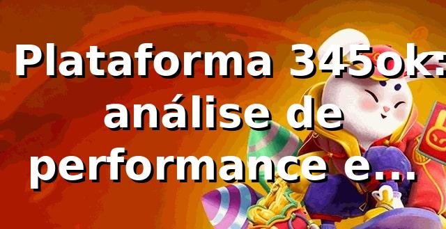 📊 Plataforma 345ok: análise de performance e métricas 2026